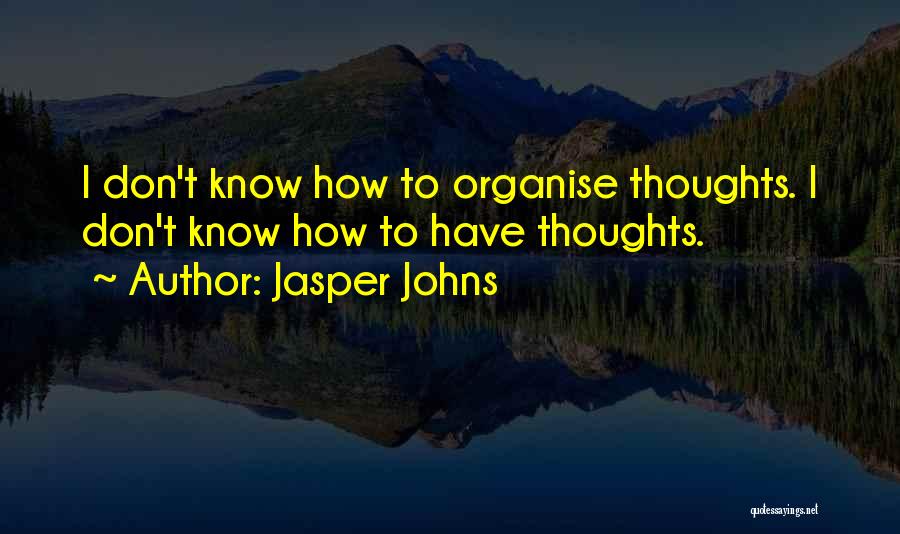 Jasper Johns Quotes: I Don't Know How To Organise Thoughts. I Don't Know How To Have Thoughts.