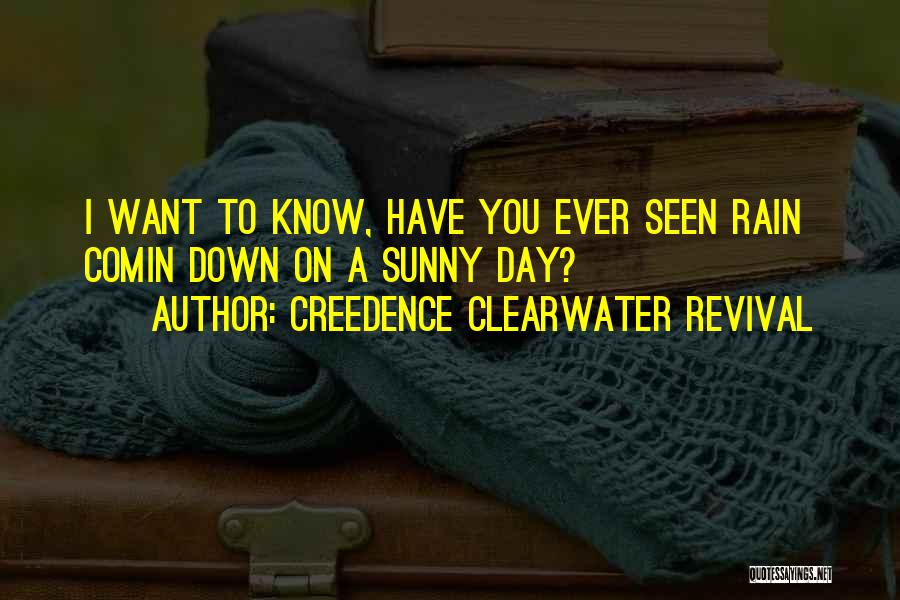 Creedence Clearwater Revival Quotes: I Want To Know, Have You Ever Seen Rain Comin Down On A Sunny Day?