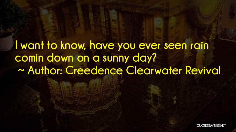 Creedence Clearwater Revival Quotes: I Want To Know, Have You Ever Seen Rain Comin Down On A Sunny Day?