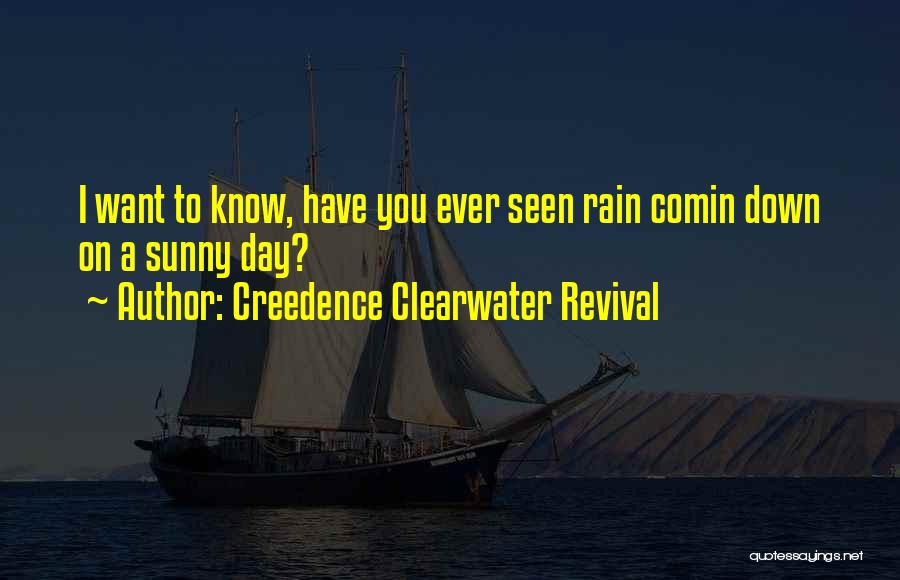 Creedence Clearwater Revival Quotes: I Want To Know, Have You Ever Seen Rain Comin Down On A Sunny Day?