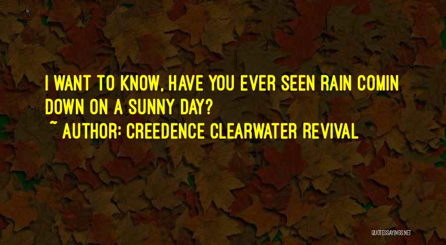 Creedence Clearwater Revival Quotes: I Want To Know, Have You Ever Seen Rain Comin Down On A Sunny Day?