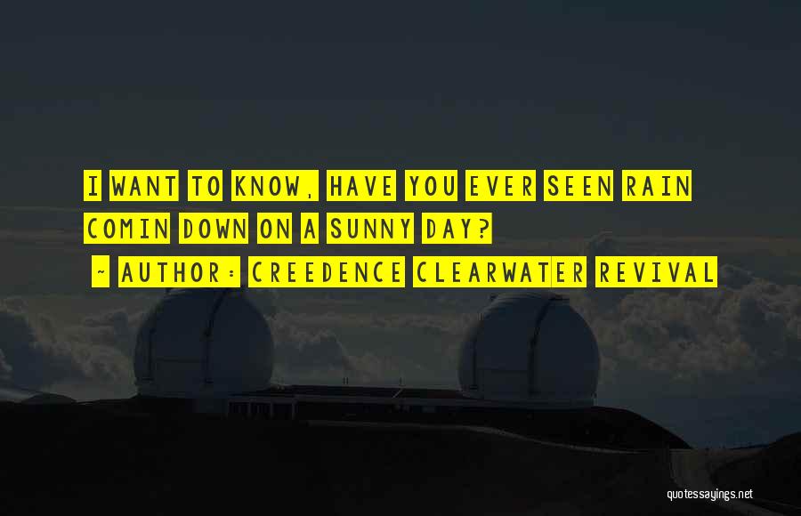 Creedence Clearwater Revival Quotes: I Want To Know, Have You Ever Seen Rain Comin Down On A Sunny Day?