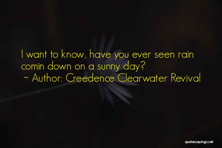 Creedence Clearwater Revival Quotes: I Want To Know, Have You Ever Seen Rain Comin Down On A Sunny Day?