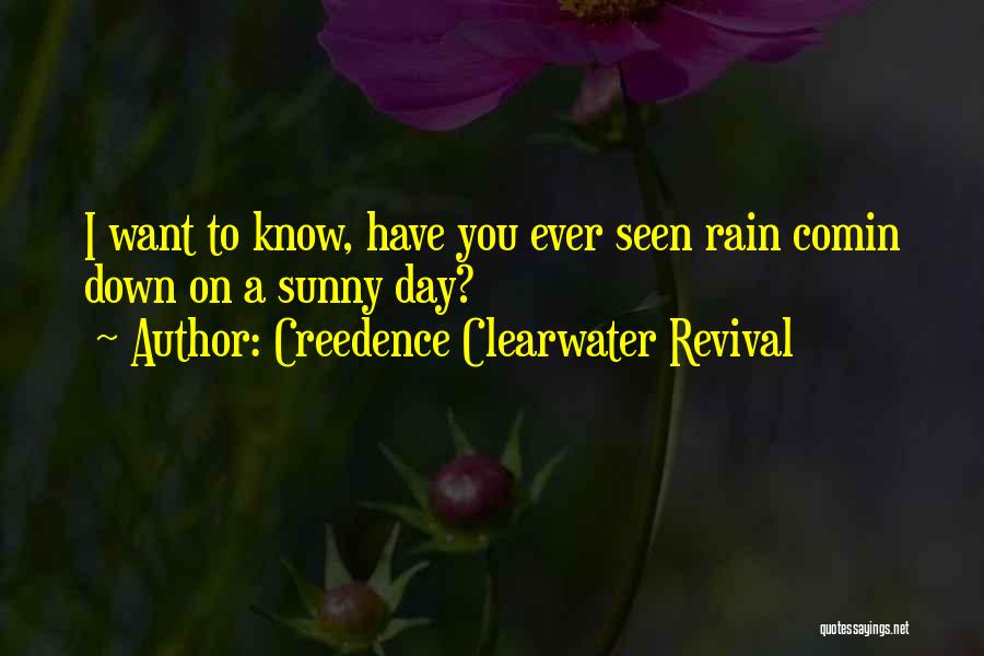 Creedence Clearwater Revival Quotes: I Want To Know, Have You Ever Seen Rain Comin Down On A Sunny Day?