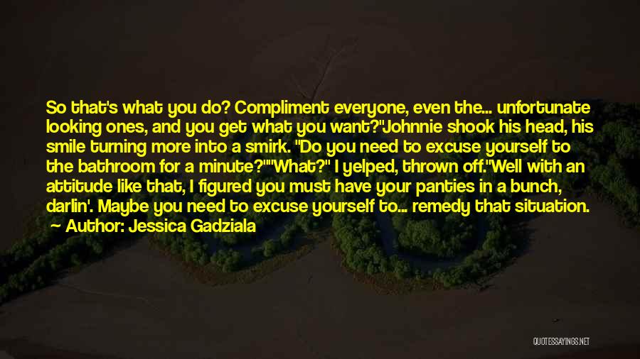 Jessica Gadziala Quotes: So That's What You Do? Compliment Everyone, Even The... Unfortunate Looking Ones, And You Get What You Want?johnnie Shook His