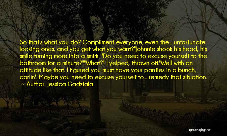 Jessica Gadziala Quotes: So That's What You Do? Compliment Everyone, Even The... Unfortunate Looking Ones, And You Get What You Want?johnnie Shook His