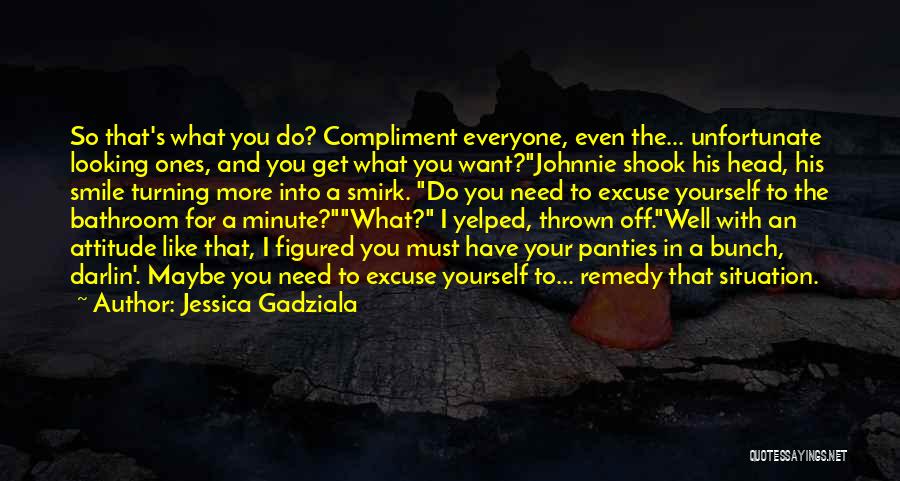Jessica Gadziala Quotes: So That's What You Do? Compliment Everyone, Even The... Unfortunate Looking Ones, And You Get What You Want?johnnie Shook His