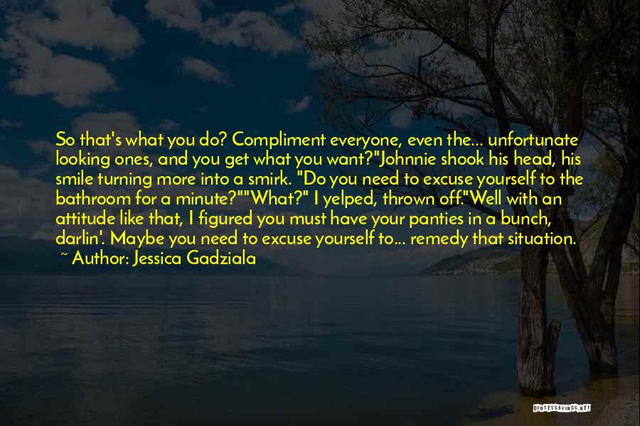 Jessica Gadziala Quotes: So That's What You Do? Compliment Everyone, Even The... Unfortunate Looking Ones, And You Get What You Want?johnnie Shook His