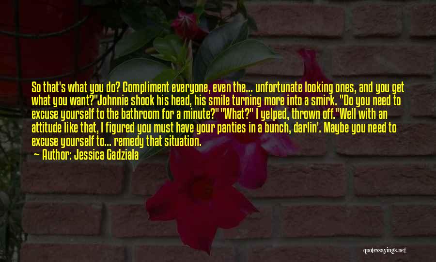 Jessica Gadziala Quotes: So That's What You Do? Compliment Everyone, Even The... Unfortunate Looking Ones, And You Get What You Want?johnnie Shook His