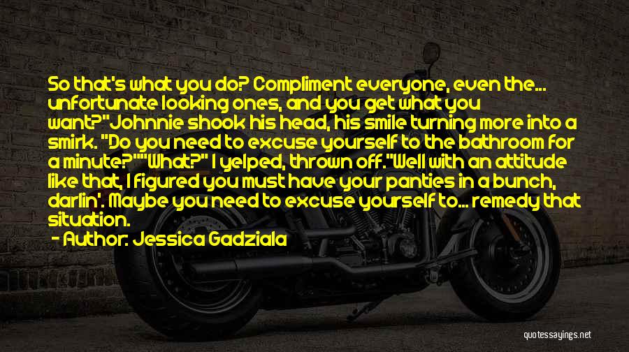 Jessica Gadziala Quotes: So That's What You Do? Compliment Everyone, Even The... Unfortunate Looking Ones, And You Get What You Want?johnnie Shook His