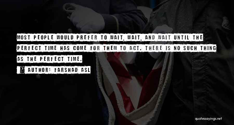 Farshad Asl Quotes: Most People Would Prefer To Wait, Wait, And Wait Until The Perfect Time Has Come For Them To Act. There