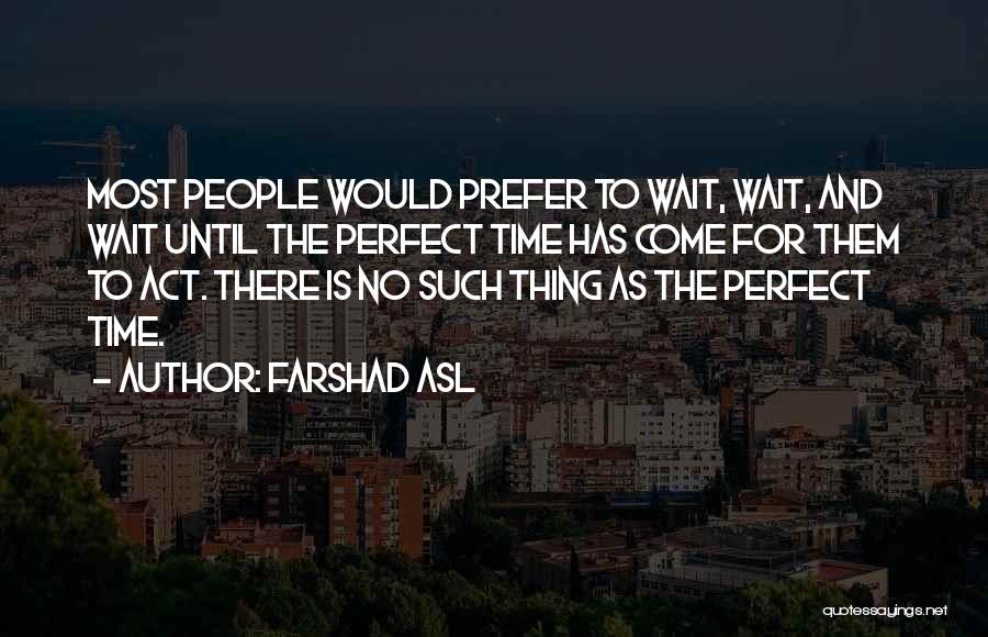 Farshad Asl Quotes: Most People Would Prefer To Wait, Wait, And Wait Until The Perfect Time Has Come For Them To Act. There