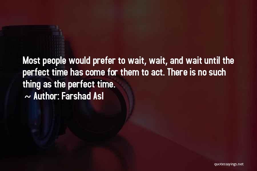 Farshad Asl Quotes: Most People Would Prefer To Wait, Wait, And Wait Until The Perfect Time Has Come For Them To Act. There