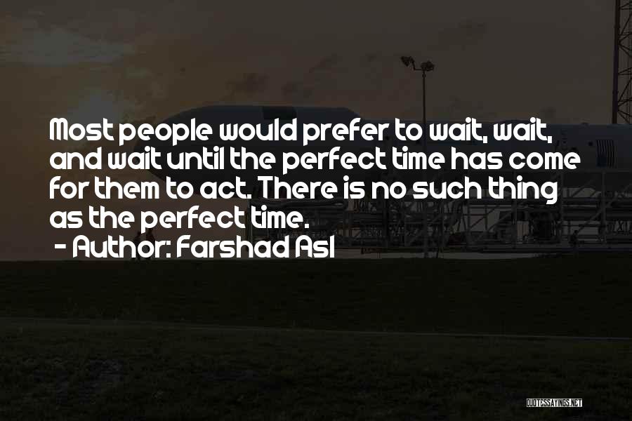 Farshad Asl Quotes: Most People Would Prefer To Wait, Wait, And Wait Until The Perfect Time Has Come For Them To Act. There