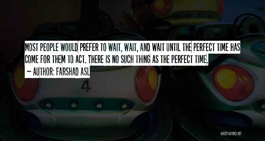 Farshad Asl Quotes: Most People Would Prefer To Wait, Wait, And Wait Until The Perfect Time Has Come For Them To Act. There