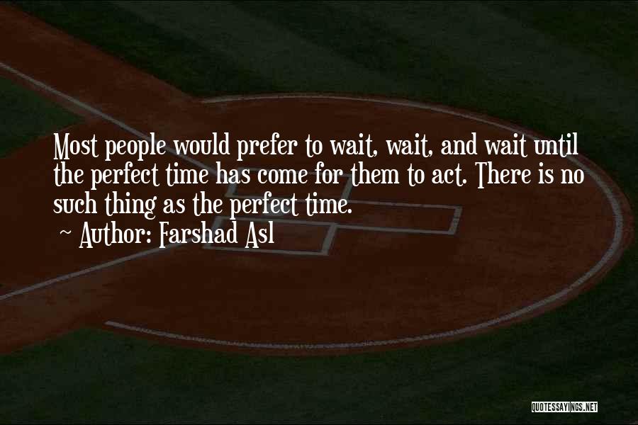 Farshad Asl Quotes: Most People Would Prefer To Wait, Wait, And Wait Until The Perfect Time Has Come For Them To Act. There