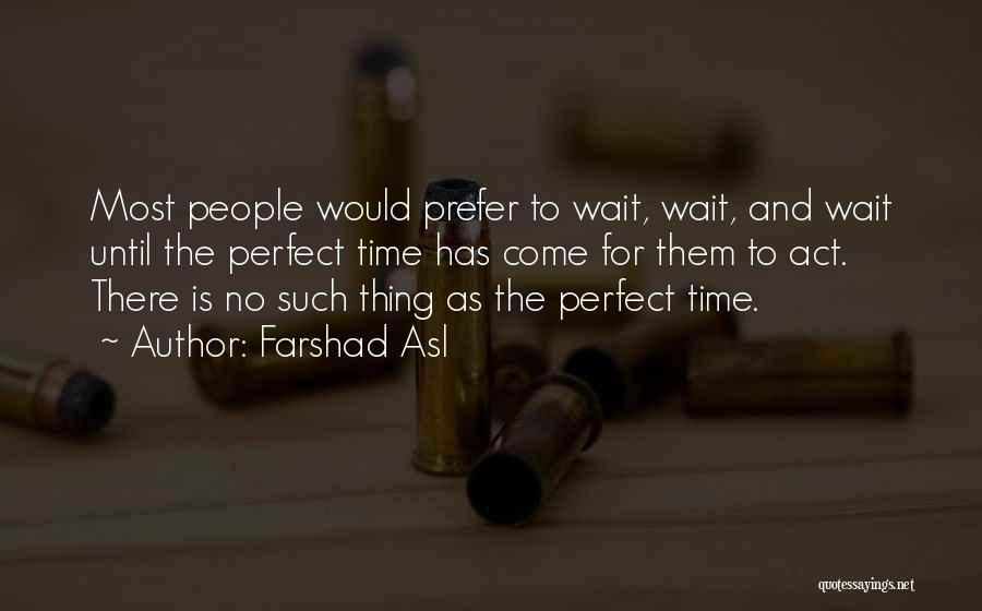 Farshad Asl Quotes: Most People Would Prefer To Wait, Wait, And Wait Until The Perfect Time Has Come For Them To Act. There