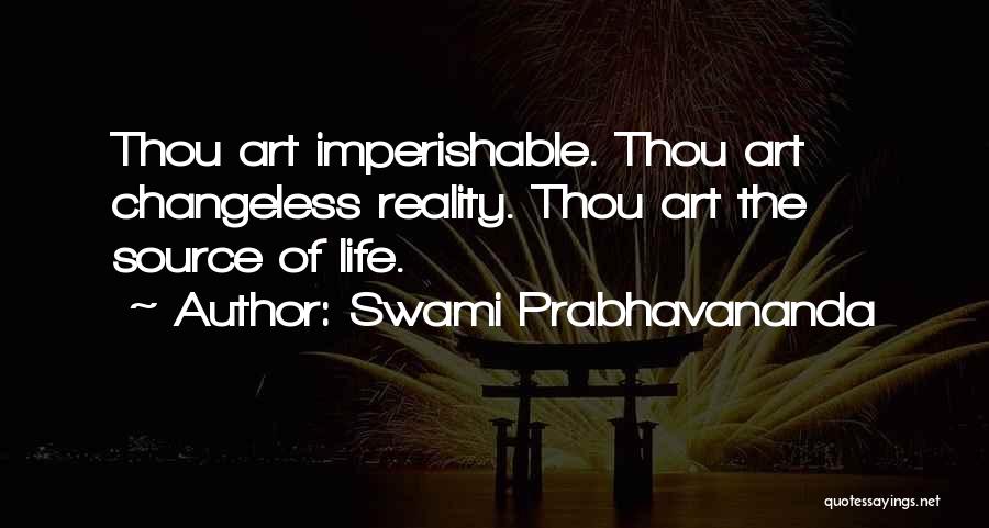 Swami Prabhavananda Quotes: Thou Art Imperishable. Thou Art Changeless Reality. Thou Art The Source Of Life.