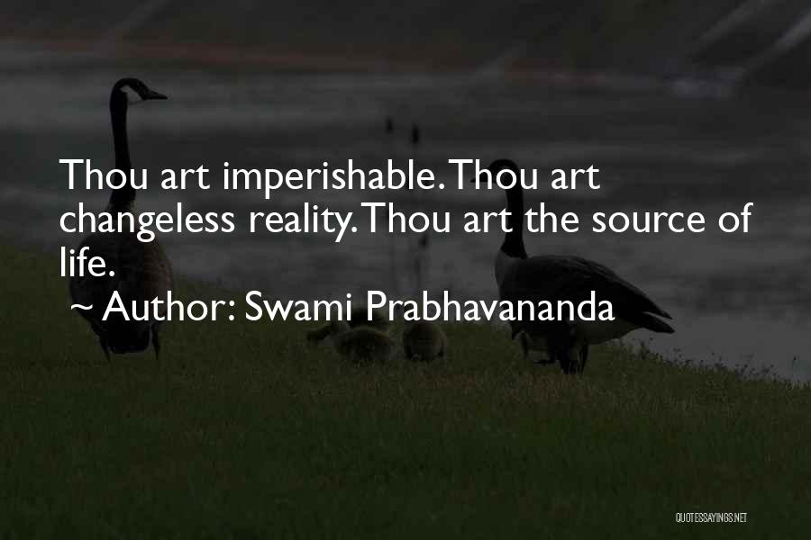 Swami Prabhavananda Quotes: Thou Art Imperishable. Thou Art Changeless Reality. Thou Art The Source Of Life.