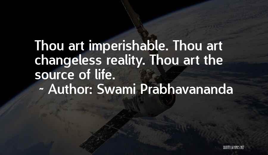 Swami Prabhavananda Quotes: Thou Art Imperishable. Thou Art Changeless Reality. Thou Art The Source Of Life.