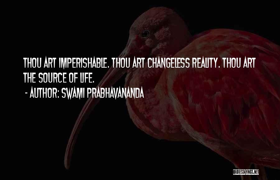 Swami Prabhavananda Quotes: Thou Art Imperishable. Thou Art Changeless Reality. Thou Art The Source Of Life.