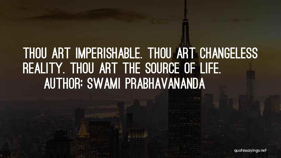 Swami Prabhavananda Quotes: Thou Art Imperishable. Thou Art Changeless Reality. Thou Art The Source Of Life.