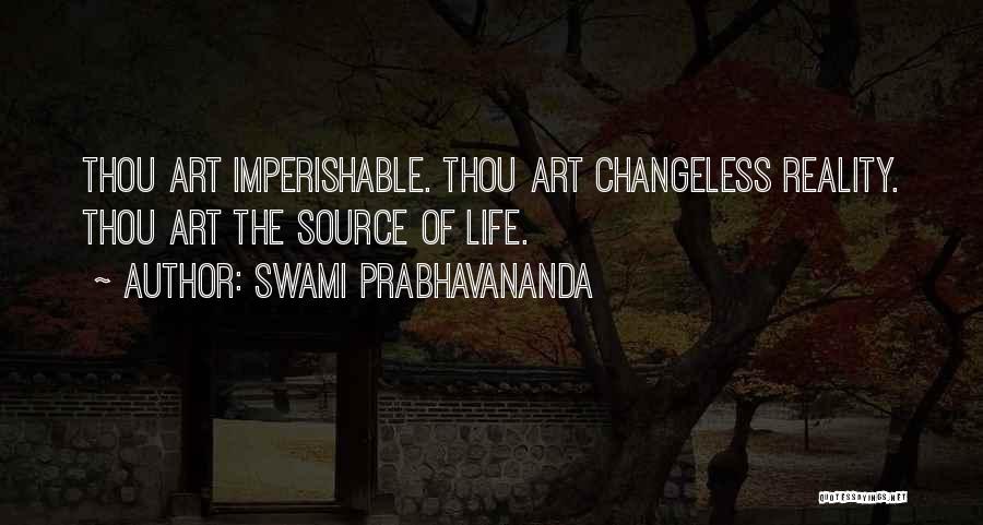 Swami Prabhavananda Quotes: Thou Art Imperishable. Thou Art Changeless Reality. Thou Art The Source Of Life.