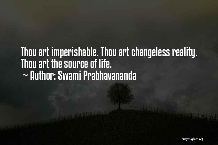 Swami Prabhavananda Quotes: Thou Art Imperishable. Thou Art Changeless Reality. Thou Art The Source Of Life.