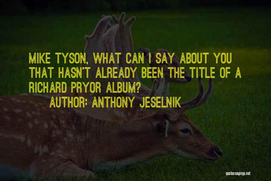 Anthony Jeselnik Quotes: Mike Tyson, What Can I Say About You That Hasn't Already Been The Title Of A Richard Pryor Album?