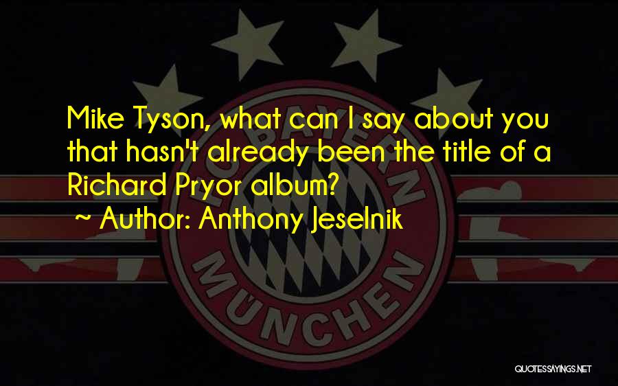 Anthony Jeselnik Quotes: Mike Tyson, What Can I Say About You That Hasn't Already Been The Title Of A Richard Pryor Album?