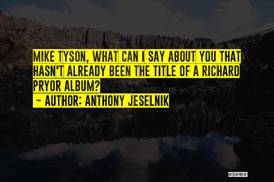 Anthony Jeselnik Quotes: Mike Tyson, What Can I Say About You That Hasn't Already Been The Title Of A Richard Pryor Album?