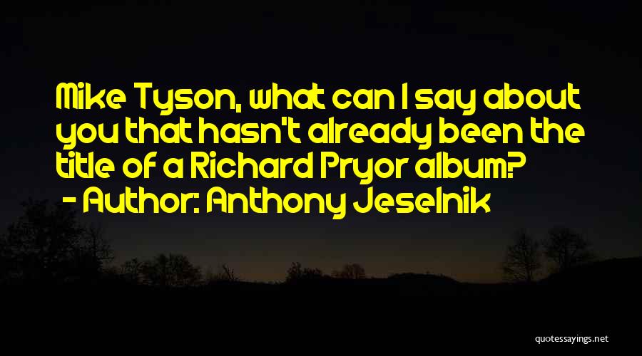 Anthony Jeselnik Quotes: Mike Tyson, What Can I Say About You That Hasn't Already Been The Title Of A Richard Pryor Album?