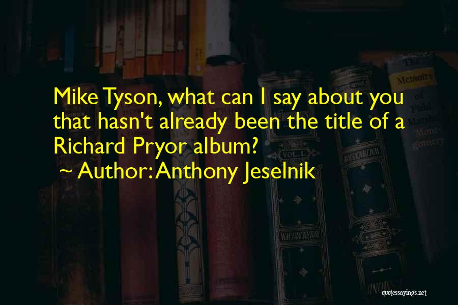 Anthony Jeselnik Quotes: Mike Tyson, What Can I Say About You That Hasn't Already Been The Title Of A Richard Pryor Album?