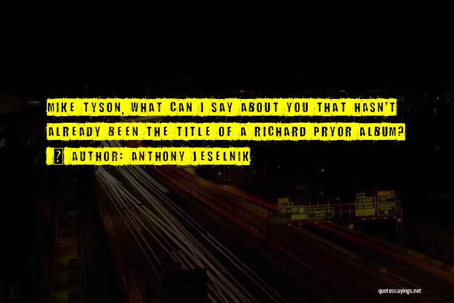 Anthony Jeselnik Quotes: Mike Tyson, What Can I Say About You That Hasn't Already Been The Title Of A Richard Pryor Album?