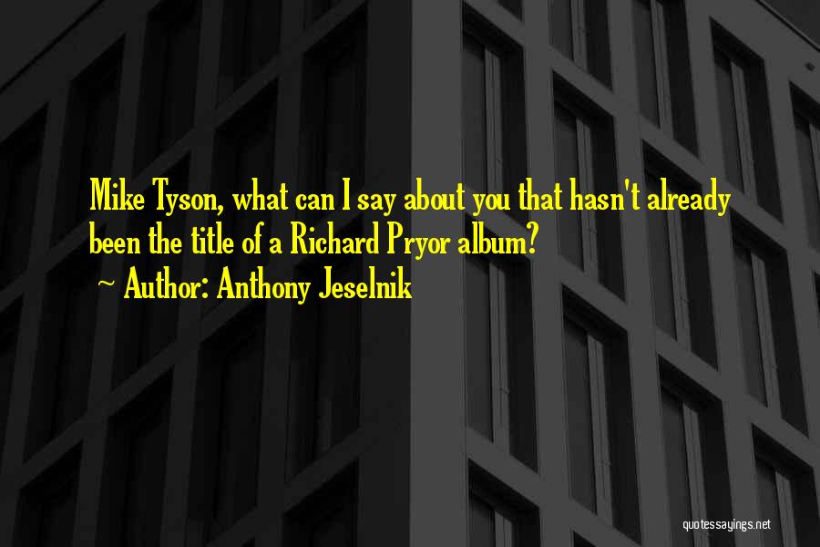 Anthony Jeselnik Quotes: Mike Tyson, What Can I Say About You That Hasn't Already Been The Title Of A Richard Pryor Album?