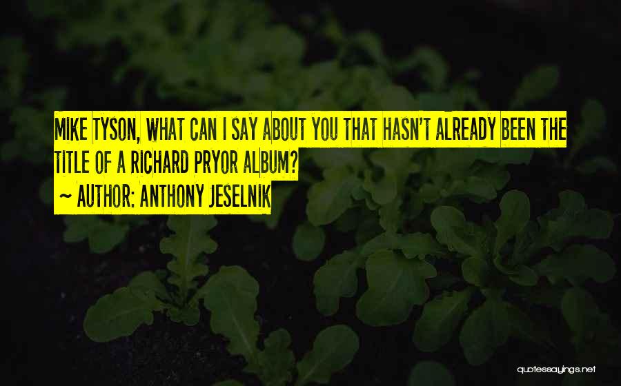 Anthony Jeselnik Quotes: Mike Tyson, What Can I Say About You That Hasn't Already Been The Title Of A Richard Pryor Album?