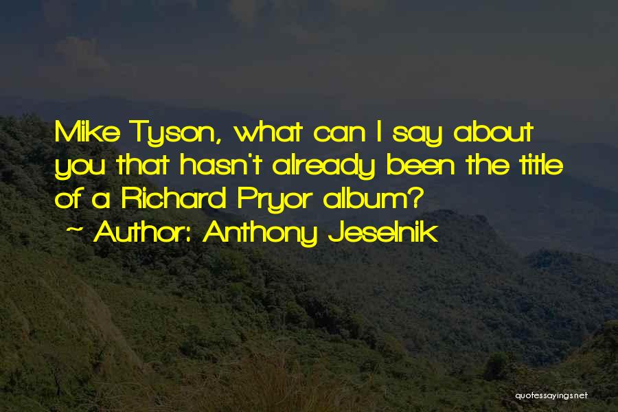 Anthony Jeselnik Quotes: Mike Tyson, What Can I Say About You That Hasn't Already Been The Title Of A Richard Pryor Album?
