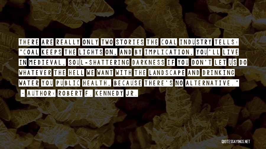 Robert F. Kennedy Jr. Quotes: There Are Really Only Two Stories The Coal Industry Tells: Coal Keeps The Lights On, And By Implication, You'll Live