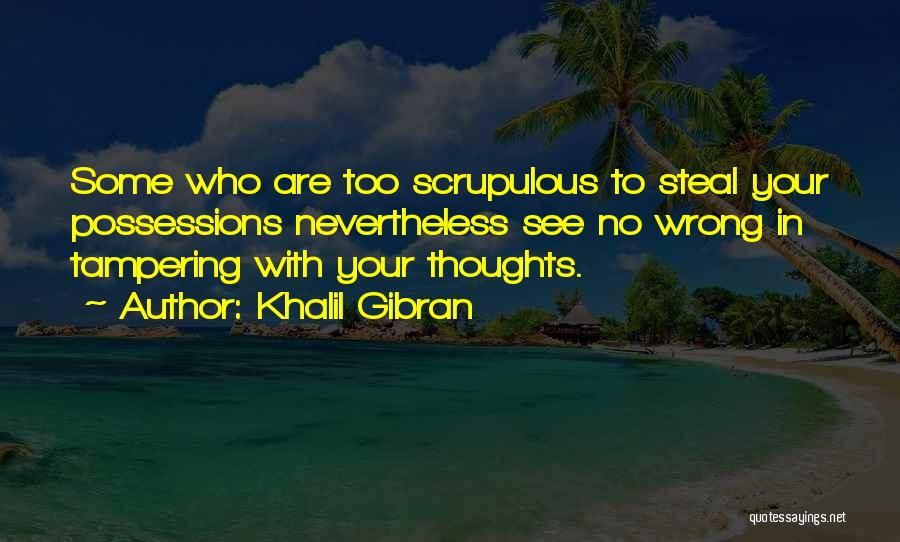 Khalil Gibran Quotes: Some Who Are Too Scrupulous To Steal Your Possessions Nevertheless See No Wrong In Tampering With Your Thoughts.