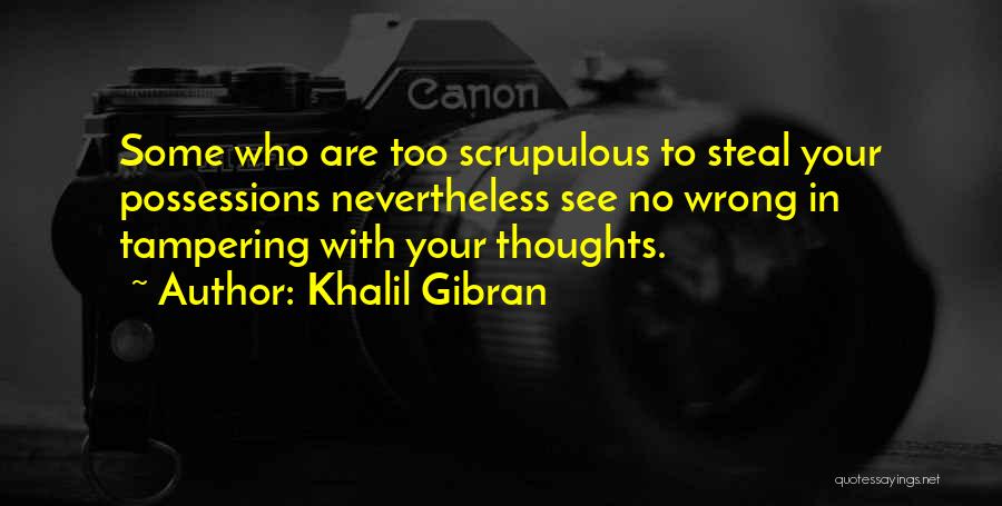 Khalil Gibran Quotes: Some Who Are Too Scrupulous To Steal Your Possessions Nevertheless See No Wrong In Tampering With Your Thoughts.