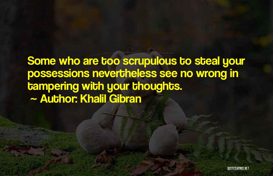 Khalil Gibran Quotes: Some Who Are Too Scrupulous To Steal Your Possessions Nevertheless See No Wrong In Tampering With Your Thoughts.