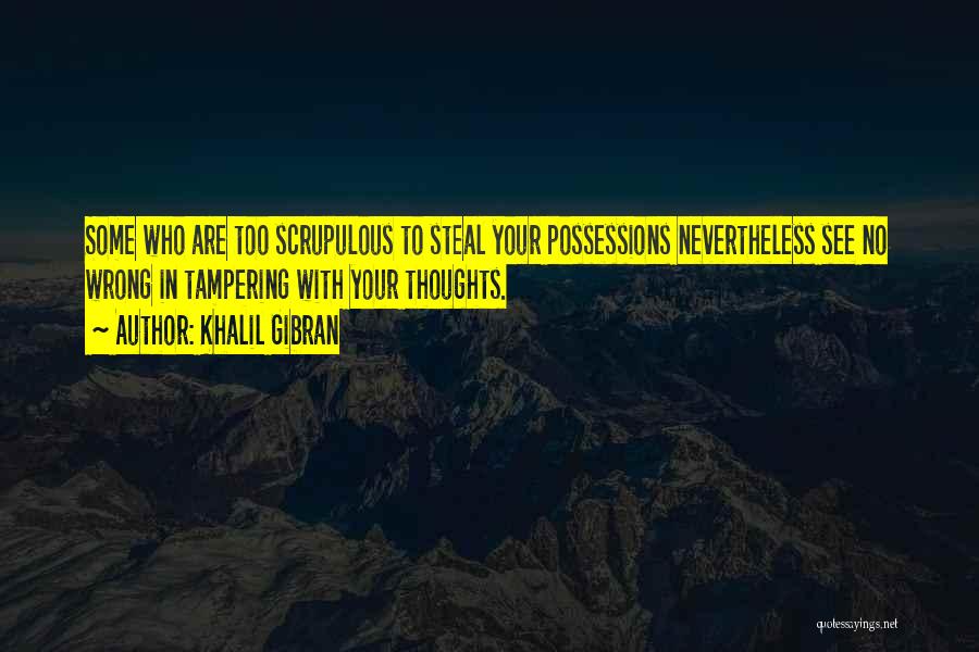 Khalil Gibran Quotes: Some Who Are Too Scrupulous To Steal Your Possessions Nevertheless See No Wrong In Tampering With Your Thoughts.