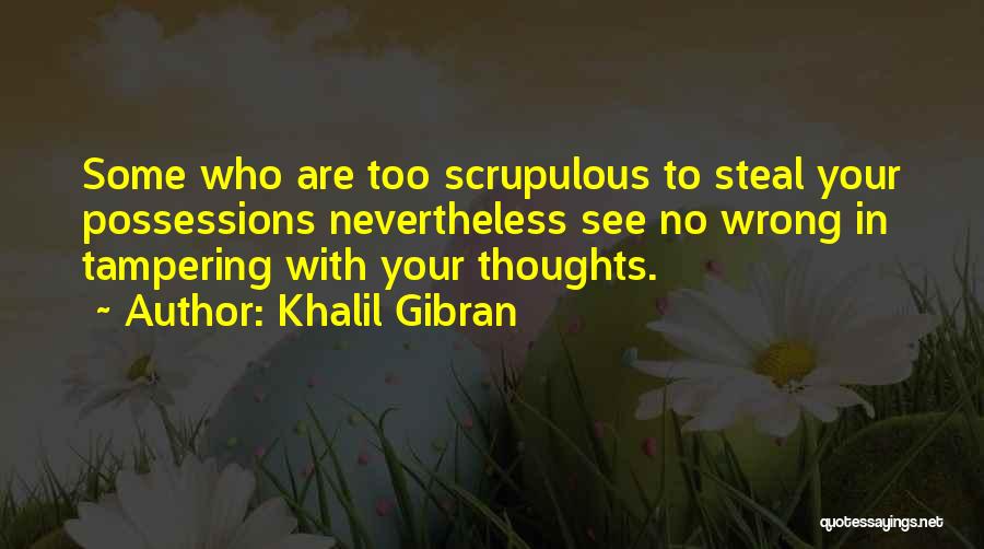 Khalil Gibran Quotes: Some Who Are Too Scrupulous To Steal Your Possessions Nevertheless See No Wrong In Tampering With Your Thoughts.