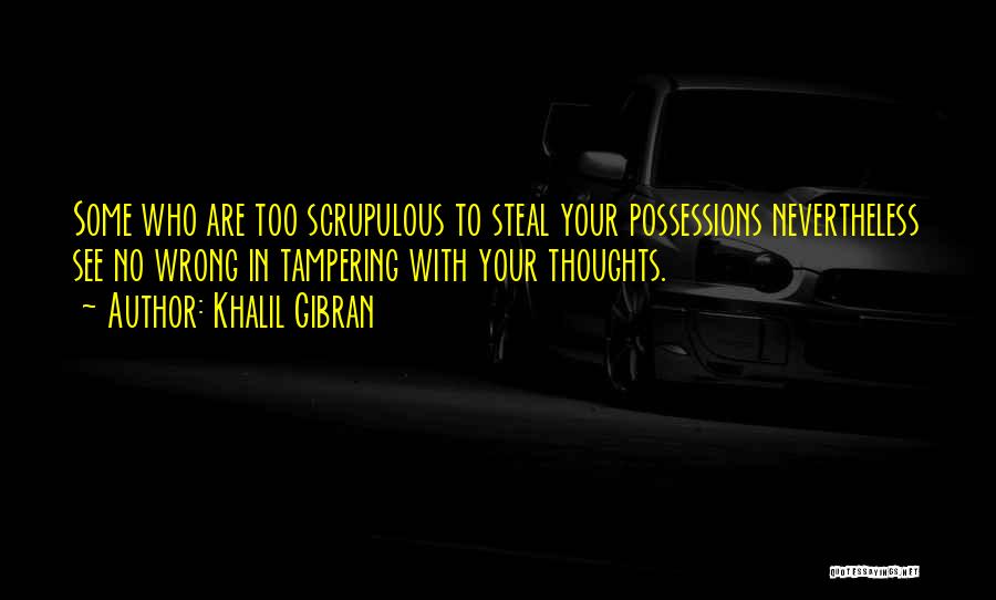 Khalil Gibran Quotes: Some Who Are Too Scrupulous To Steal Your Possessions Nevertheless See No Wrong In Tampering With Your Thoughts.