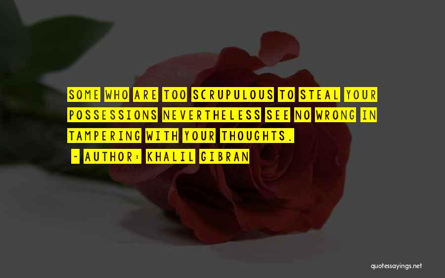 Khalil Gibran Quotes: Some Who Are Too Scrupulous To Steal Your Possessions Nevertheless See No Wrong In Tampering With Your Thoughts.