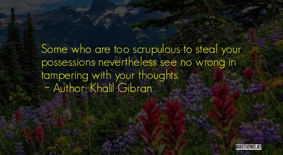 Khalil Gibran Quotes: Some Who Are Too Scrupulous To Steal Your Possessions Nevertheless See No Wrong In Tampering With Your Thoughts.