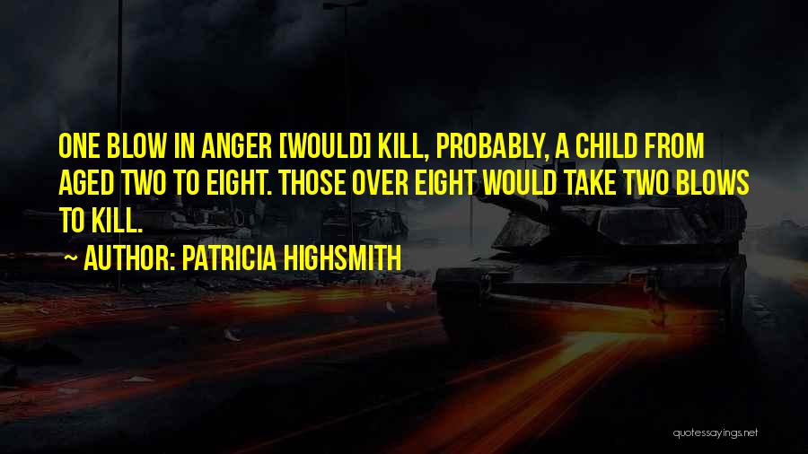 Patricia Highsmith Quotes: One Blow In Anger [would] Kill, Probably, A Child From Aged Two To Eight. Those Over Eight Would Take Two