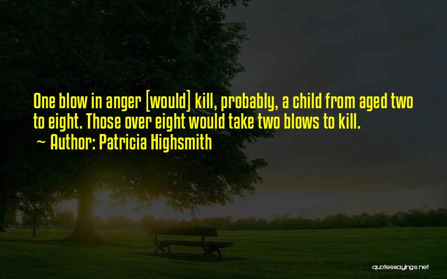 Patricia Highsmith Quotes: One Blow In Anger [would] Kill, Probably, A Child From Aged Two To Eight. Those Over Eight Would Take Two