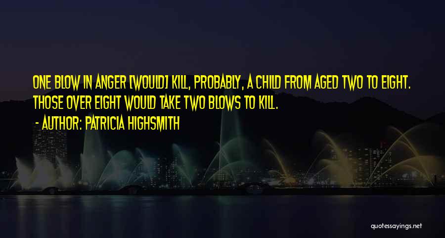Patricia Highsmith Quotes: One Blow In Anger [would] Kill, Probably, A Child From Aged Two To Eight. Those Over Eight Would Take Two