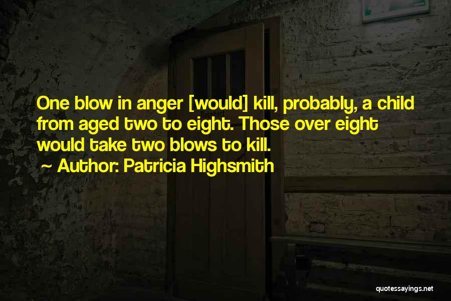 Patricia Highsmith Quotes: One Blow In Anger [would] Kill, Probably, A Child From Aged Two To Eight. Those Over Eight Would Take Two